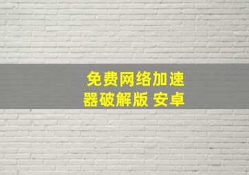 免费网络加速器破解版 安卓